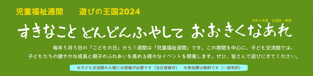 児童福祉週間　遊びの王国2024　「すきなこと　どんどんふやして　おおきくなあれ」